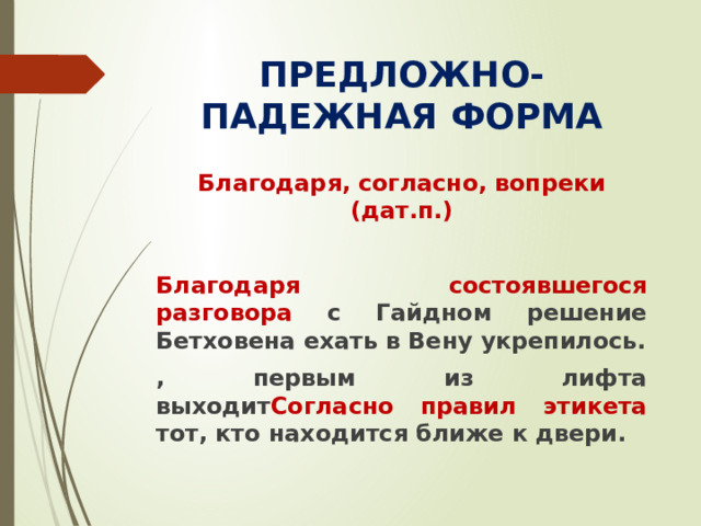 ПРЕДЛОЖНО-ПАДЕЖНАЯ ФОРМА Благодаря, согласно, вопреки (дат.п.)  Благодаря  состоявшегося разговора с Гайдном решение Бетховена ехать в Вену укрепилось. , первым из лифта выходит Согласно правил этикета тот, кто находится ближе к двери.