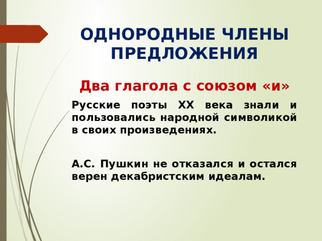 ОДНОРОДНЫЕ ЧЛЕНЫ ПРЕДЛОЖЕНИЯ Два глагола с союзом «и» Русские поэты XX века знали и пользовались народной символикой в своих произведениях.  А.С. Пушкин не отказался и остался верен декабристским идеалам.