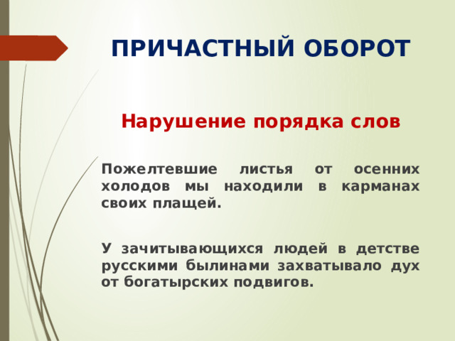 ПРИЧАСТНЫЙ ОБОРОТ Нарушение порядка слов  Пожелтевшие листья от осенних холодов мы находили в карманах своих плащей.  У зачитывающихся людей в детстве русскими былинами захватывало дух от богатырских подвигов.