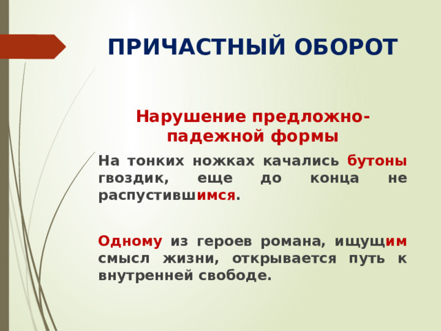 ПРИЧАСТНЫЙ ОБОРОТ Нарушение предложно-падежной формы На тонких ножках качались бутоны гвоздик, еще до конца не распустивш имся .  Одному из героев романа, ищущ им смысл жизни, открывается путь к внутренней свободе.