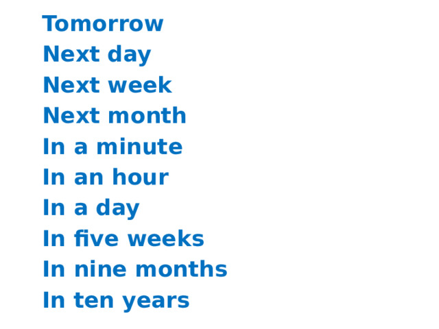 Tomorrow Next day Next week Next month In a minute In an hour In a day In five weeks In nine months In ten years