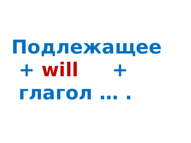 Подлежащее + will + глагол … .