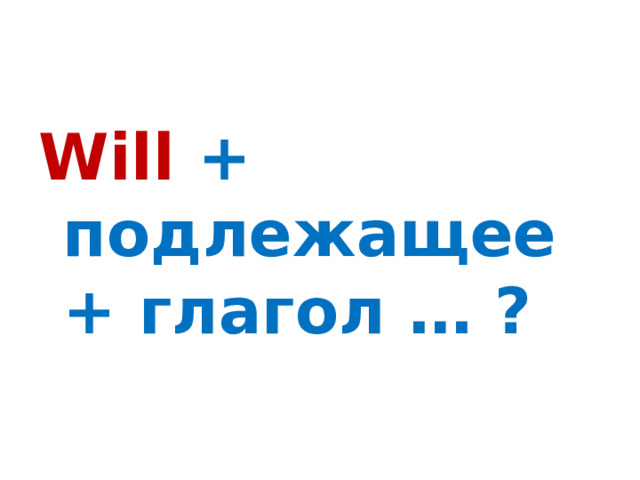Will + подлежащее + глагол … ?