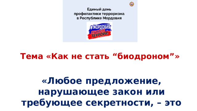 Тема «Как не стать “биодроном”» «Любое предложение, нарушающее закон или требующее секретности, – это опасность»