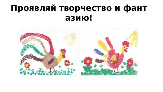 Проявляй творчество и фантазию!