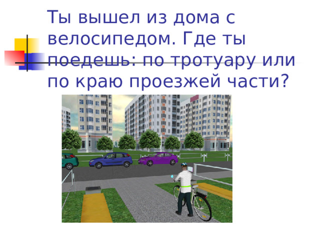 Ты вышел из дома с велосипедом. Где ты поедешь: по тротуару или по краю проезжей части?