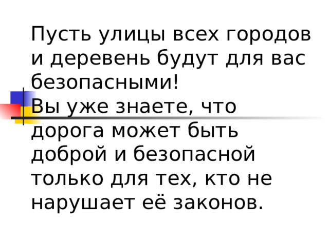 Пусть улицы всех городов и деревень будут для вас безопасными!  Вы уже знаете, что дорога может быть доброй и безопасной только для тех, кто не нарушает её законов.