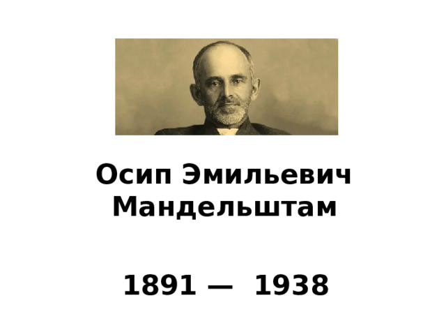 Осип Эмильевич Мандельштам     1891 —  1938