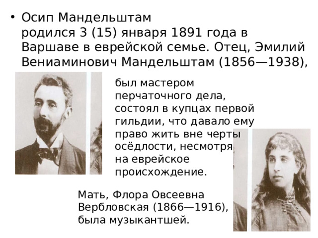 Осип Мандельштам родился 3 (15) января 1891 года в Варшаве в еврейской семье. Отец, Эмилий Вениаминович Мандельштам (1856—1938),