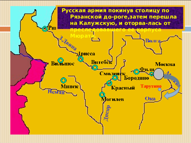 Русская армия покинув столицу по Рязанской до-роге,затем перешла на Калужскую, и оторва-лась от преследовавшего ее корпуса Мюрата. Тарутино