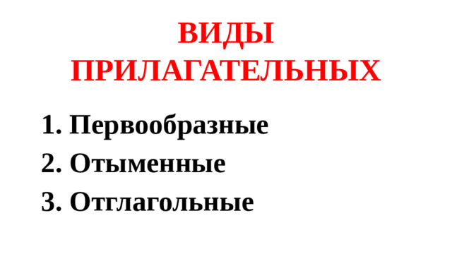 ВИДЫ ПРИЛАГАТЕЛЬНЫХ 1. Первообразные 2. Отыменные 3. Отглагольные