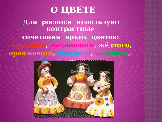 О ЦВЕТЕ Для росписи используют контрастные сочетания ярких цветов: красного , малинового , жёлтого , оранжевого , голубого , зеленого , синего и черного