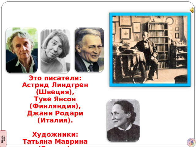 Это писатели: Астрид Линдгрен (Швеция), Туве Янсон (Финляндия), Джани Родари (Италия).  Художники: Татьяна Маврина (Россия) и другие.