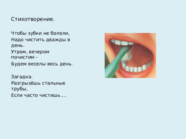 Стихотворение.   Чтобы зубки не болели, Надо чистить дважды в день. Утром, вечером почистим - Будем веселы весь день. Загадка. Разгрызёшь стальные трубы, Если часто чистишь….