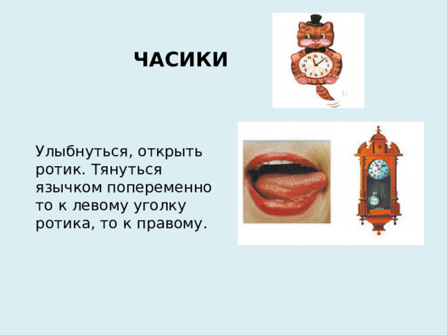 ЧАСИКИ Улыбнуться, открыть ротик. Тянуться язычком попеременно то к левому уголку ротика, то к правому.