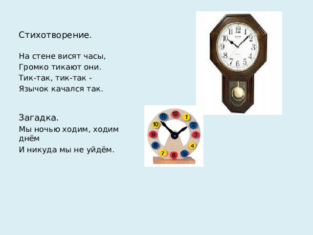 Стихотворение. На стене висят часы, Громко тикают они. Тик-так, тик-так - Язычок качался так. Загадка. Мы ночью ходим, ходим днём И никуда мы не уйдём.