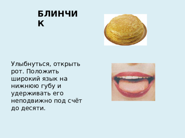 БЛИНЧИК Улыбнуться, открыть рот. Положить широкий язык на нижнюю губу и удерживать его неподвижно под счёт до десяти.