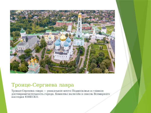 Троице-Сергиева лавра Троице-Сергиева лавра — уникальное место Подмосковья и главная достопримечательность города. Комплекс включён в список Всемирного наследия ЮНЕСКО.