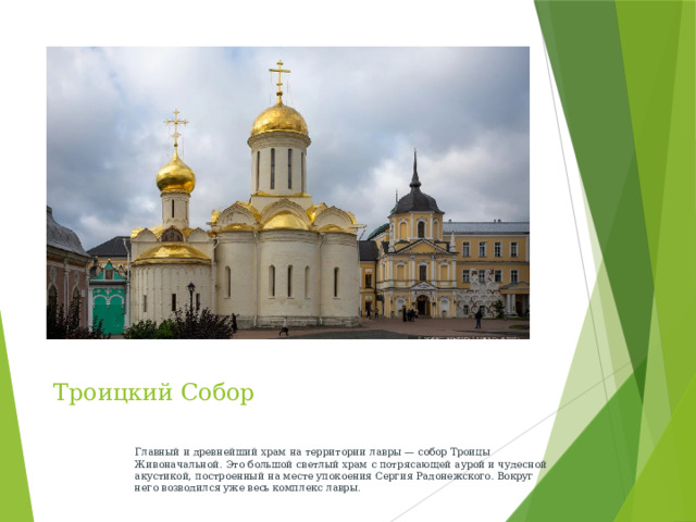 Троицкий Собор Главный и древнейший храм на территории лавры — собор Троицы Живоначальной. Это большой светлый храм с потрясающей аурой и чудесной акустикой, построенный на месте упокоения Сергия Радонежского. Вокруг него возводился уже весь комплекс лавры.