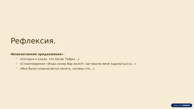Рефлексия. Незаконченное предложение» : «Сегодня я узнал, что Хасан Туфан…» «Стихотворение «Илдә ниләр бар икән?» заставило меня задуматься о…» «Мне было сложно/легко понять, потому что…» «Сегодня я узнал, что Хасан Туфан…» «Стихотворение «Илдә ниләр бар икән?» заставило меня задуматься о…» «Мне было сложно/легко понять, потому что…»