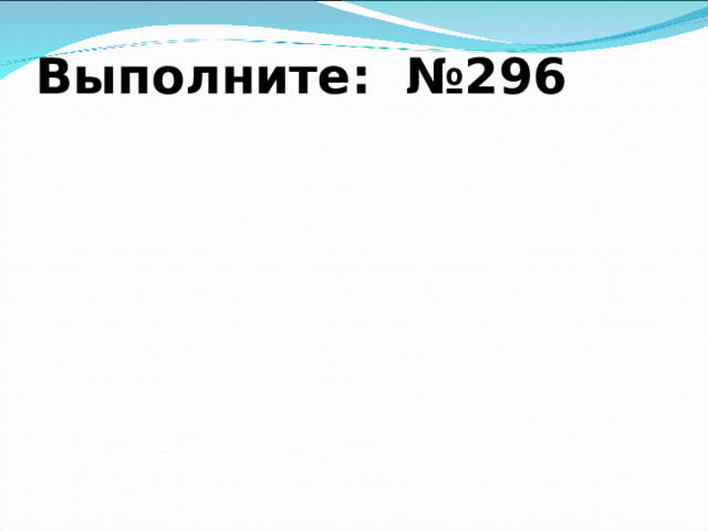 Выполните: №296
