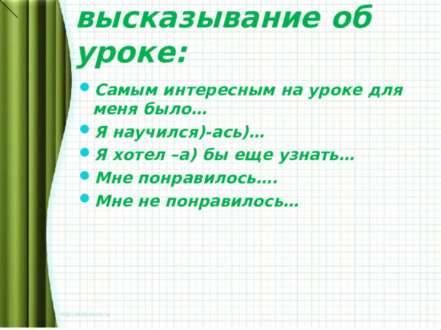 Продолжите высказывание об уроке: Самым интересным на уроке для меня было… Я научился)-ась)… Я хотел –а) бы еще узнать… Мне понравилось…. Мне не понравилось…