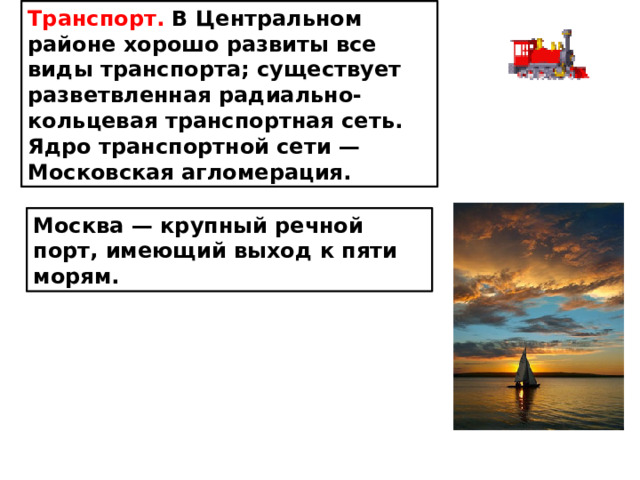 Транспорт. В Центральном районе хорошо развиты все виды транспорта; существует разветвленная радиально-кольцевая транспортная сеть. Ядро транспортной сети — Московская агломерация. Москва — крупный речной порт, имеющий выход к пяти морям.
