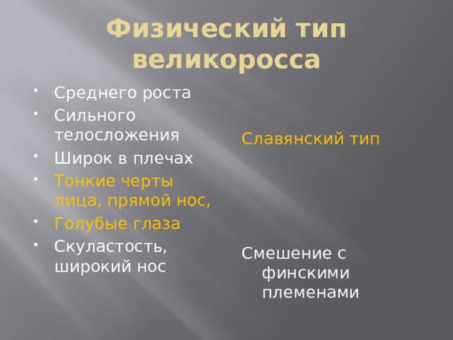 Физический тип великоросса Среднего роста Сильного телосложения Широк в плечах Тонкие черты лица, прямой нос, Голубые глаза Скуластость, широкий нос Славянский тип Смешение с финскими племенами