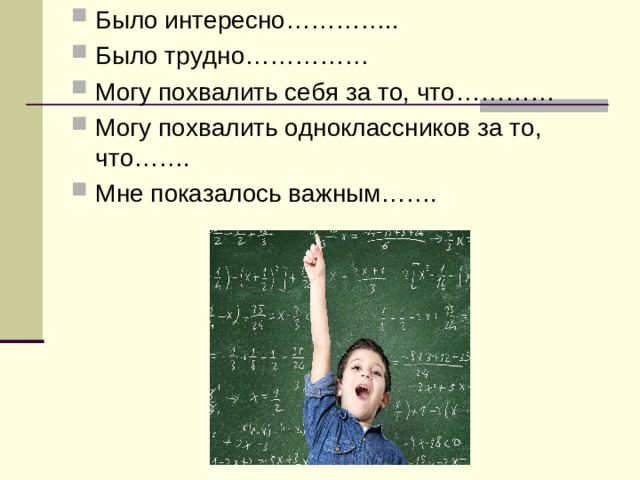 Было интересно………….. Было трудно…………… Могу похвалить себя за то, что………… Могу похвалить одноклассников за то, что……. Мне показалось важным…….