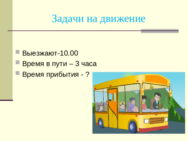 Задачи на движение Выезжают-10.00 Время в пути – 3 часа Время прибытия - ?
