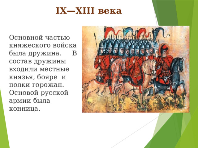 IX—XIII века Основной частью княжеского войска была дружина. В состав дружины входили местные князья, бояре и полки горожан. Основой русской армии была конница.