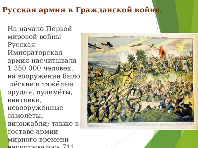 Русская армия в Гражданской войне.   На начало Первой мировой войны Русская Императорская армия насчитывала 1 350 000 человек, на вооружении было  лёгкие и тяжёлые орудия, пулемёты, винтовки, невооружённые самолёты, дирижабли; также в составе армии мирного времени насчитывалось 711 автомашин, 101 мотоцикл и 2 трактора.
