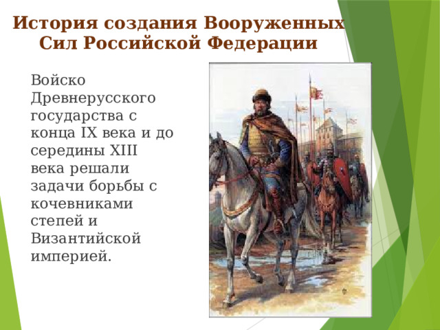 История создания Вооруженных Сил Российской Федерации Войско Древнерусского государства с конца IX века и до середины XIII века решали задачи борьбы с кочевниками степей и Византийской империей.
