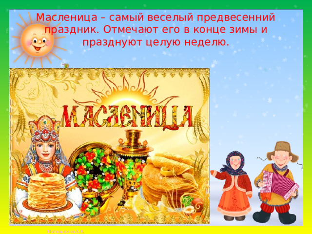 Масленица – самый веселый предвесенний праздник. Отмечают его в конце зимы и празднуют целую неделю.
