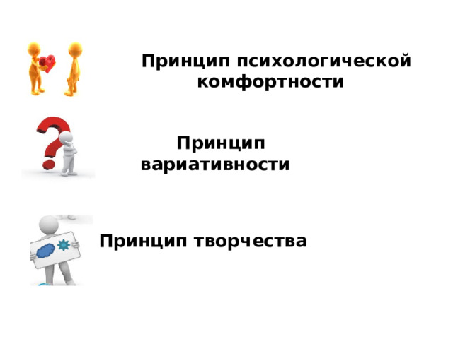 Принцип психологической комфортности   Принцип вариативности     Принцип творчества  