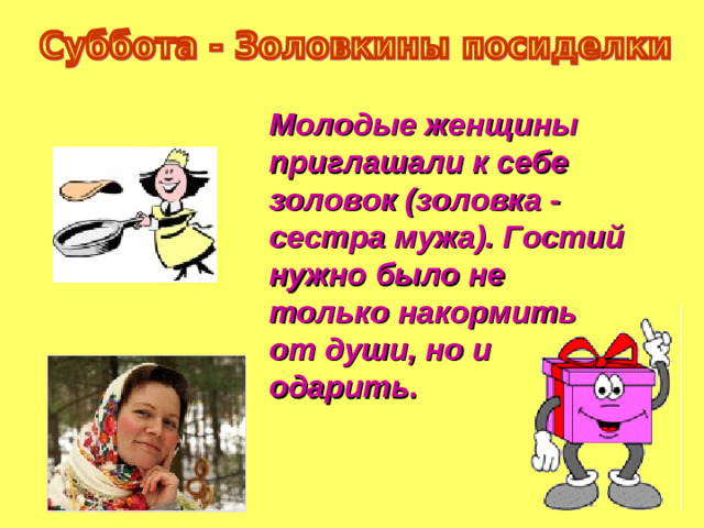 Молодые женщины приглашали к себе золовок (золовка - сестра мужа). Гостий нужно было не только накормить от души, но и одарить.