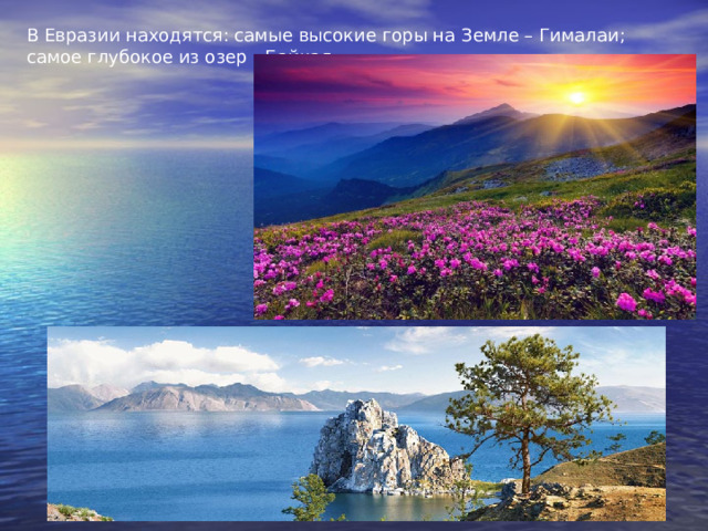 В Евразии находятся: самые высокие горы на Земле – Гималаи; самое глубокое из озер - Байкал