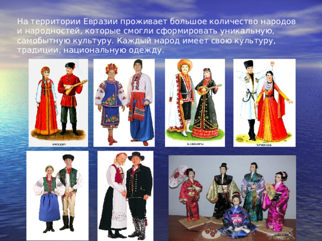 На территории Евразии проживает большое количество народов и народностей, которые смогли сформировать уникальную, самобытную культуру. Каждый народ имеет свою культуру, традиции, национальную одежду.