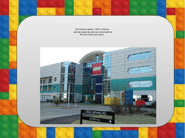 На главном заводе LEGO в Дании,  для производства кубиков используется  60 тонн пластика в день.