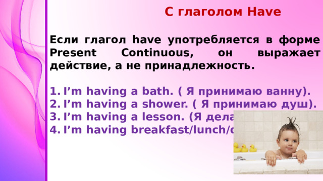С глаголом Have  Если глагол have употребляется в форме Present Continuous, он выражает действие, а не принадлежность.