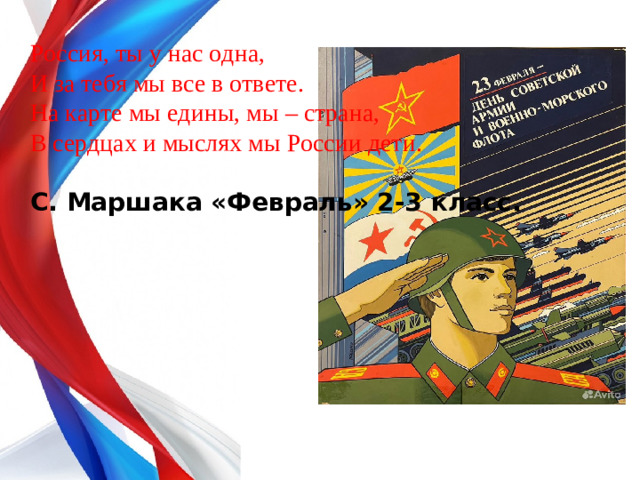 Россия, ты у нас одна, И за тебя мы все в ответе. На карте мы едины, мы – страна, В сердцах и мыслях мы России дети. С. Маршака «Февраль» 2-3 класс.