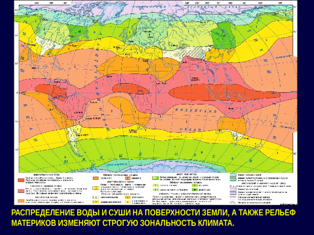 РАСПРЕДЕЛЕНИЕ ВОДЫ И СУШИ НА ПОВЕРХНОСТИ ЗЕМЛИ, А ТАКЖЕ РЕЛЬЕФ МАТЕРИКОВ ИЗМЕНЯЮТ СТРОГУЮ ЗОНАЛЬНОСТЬ КЛИМАТА.
