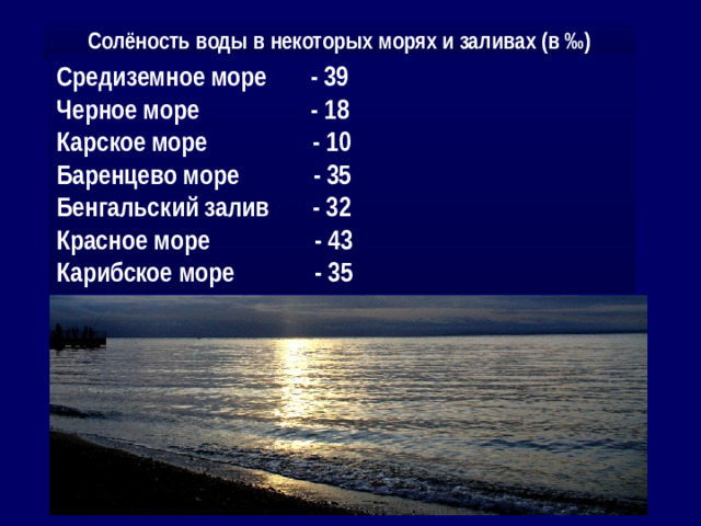Солёность воды в некоторых морях и заливах (в ‰) Средиземное море - 39 Черное море - 18 Карское море - 10 Баренцево море - 35 Бенгальский залив - 32 Красное море - 43 Карибское море - 35