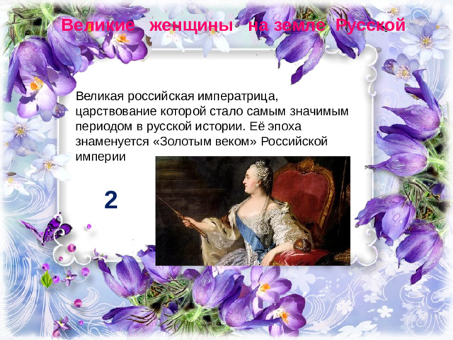 Великие женщины на земле Русской Великая российская императрица, царствование которой стало самым значимым периодом в русской истории. Её эпоха знаменуется «Золотым веком» Российской империи 2