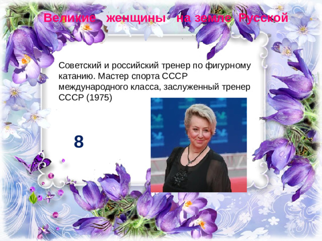 Великие женщины на земле Русской Советский и российский тренер по фигурному катанию. Мастер спорта СССР международного класса, заслуженный тренер СССР (1975) 8