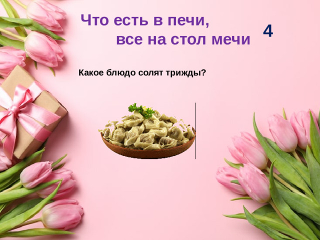 Что есть в печи, все на стол мечи 4 Какое блюдо солят трижды?