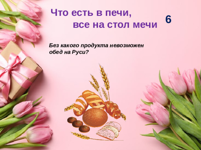 Что есть в печи, все на стол мечи 6 Без какого продукта невозможен обед на Руси?