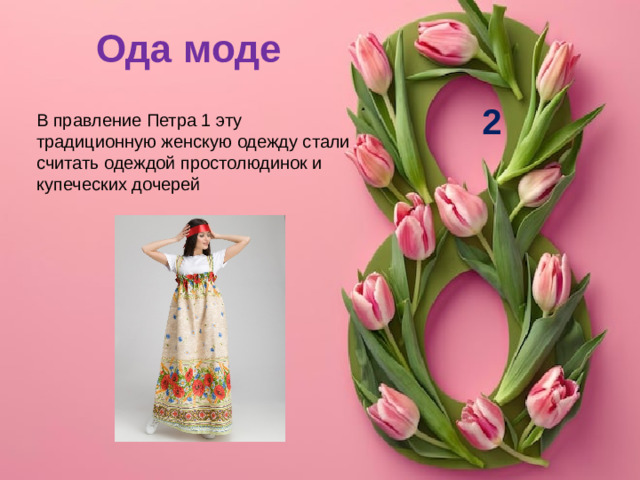 Ода моде 2 В правление Петра 1 эту традиционную женскую одежду стали считать одеждой простолюдинок и купеческих дочерей