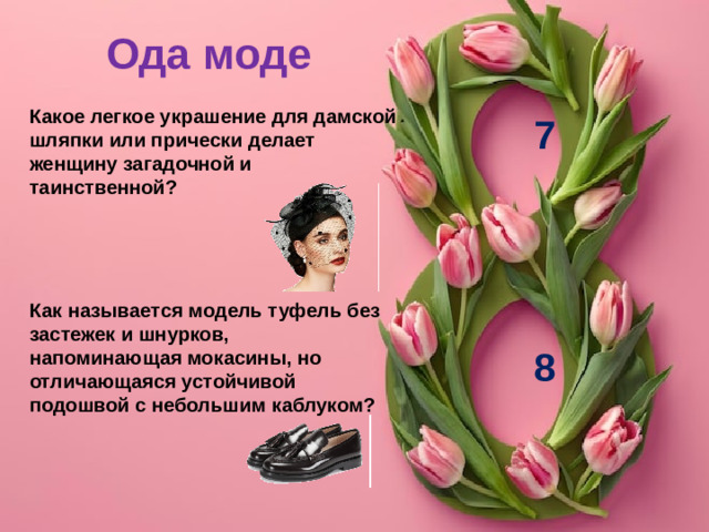 Ода моде Какое легкое украшение для дамской шляпки или прически делает женщину загадочной и таинственной? 7 Как называется модель туфель без застежек и шнурков, напоминающая мокасины, но отличающаяся устойчивой подошвой с небольшим каблуком? 8