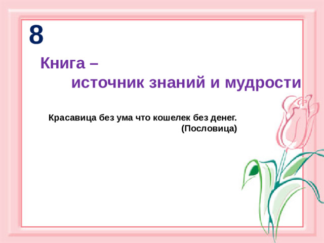 8 Книга –  источник знаний и мудрости Красавица без ума что кошелек без денег.  (Пословица)